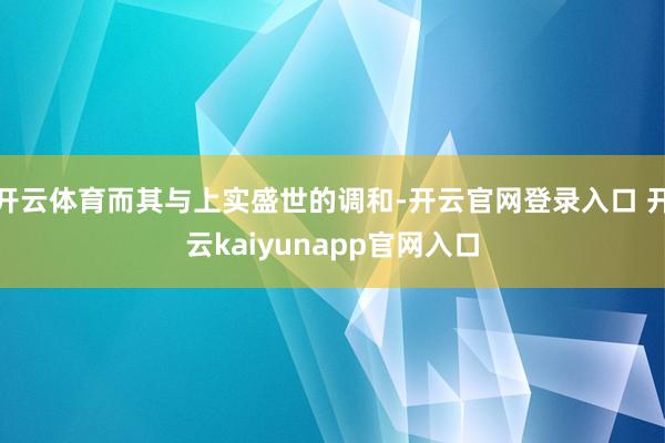 开云体育而其与上实盛世的调和-开云官网登录入口 开云kaiyunapp官网入口