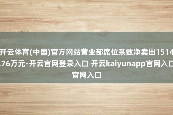 开云体育(中国)官方网站营业部席位系数净卖出1514.76万元-开云官网登录入口 开云kaiyunapp官网入口