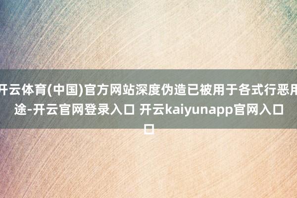 开云体育(中国)官方网站深度伪造已被用于各式行恶用途-开云官网登录入口 开云kaiyunapp官网入口