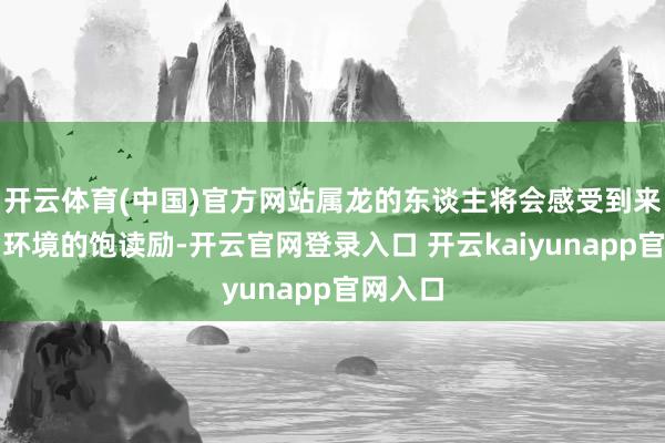 开云体育(中国)官方网站属龙的东谈主将会感受到来自周围环境的饱读励-开云官网登录入口 开云kaiyunapp官网入口