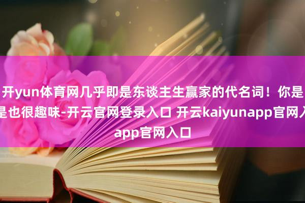 开yun体育网几乎即是东谈主生赢家的代名词！你是不是也很趣味-开云官网登录入口 开云kaiyunapp官网入口