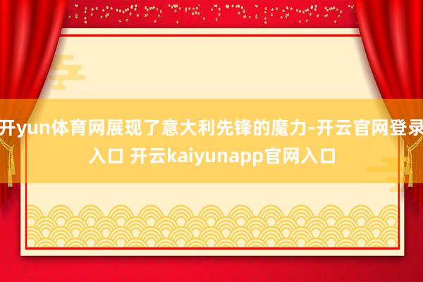 开yun体育网展现了意大利先锋的魔力-开云官网登录入口 开云kaiyunapp官网入口