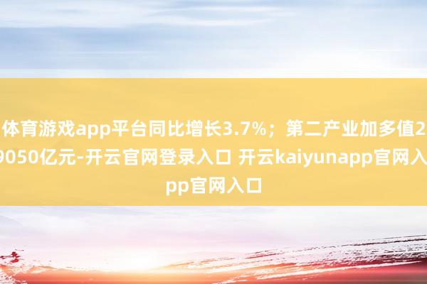体育游戏app平台同比增长3.7%；第二产业加多值239050亿元-开云官网登录入口 开云kaiyunapp官网入口