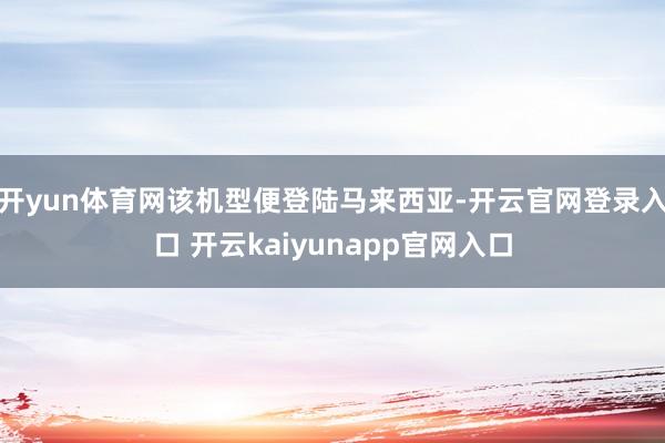 开yun体育网该机型便登陆马来西亚-开云官网登录入口 开云kaiyunapp官网入口