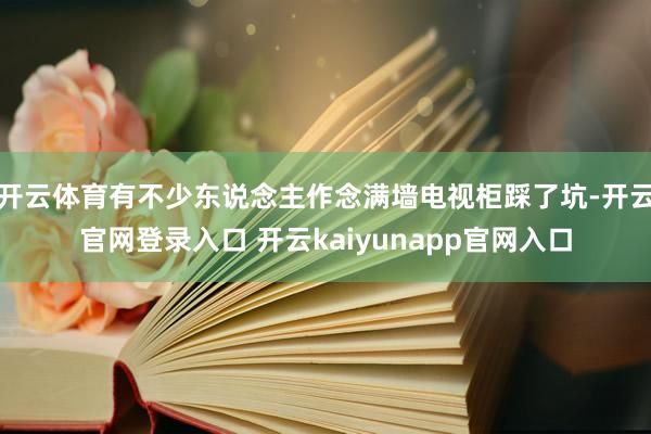 开云体育有不少东说念主作念满墙电视柜踩了坑-开云官网登录入口 开云kaiyunapp官网入口