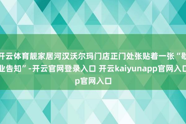 开云体育靓家居河汉沃尔玛门店正门处张贴着一张“歇业告知”-开云官网登录入口 开云kaiyunapp官网入口