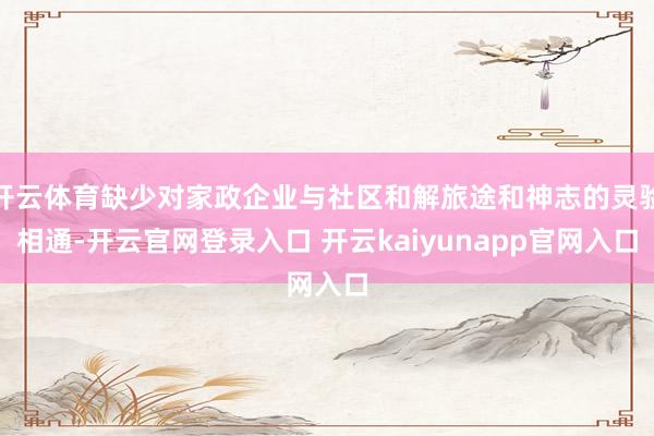 开云体育缺少对家政企业与社区和解旅途和神志的灵验相通-开云官网登录入口 开云kaiyunapp官网入口
