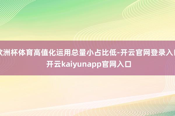 欧洲杯体育高值化运用总量小占比低-开云官网登录入口 开云kaiyunapp官网入口