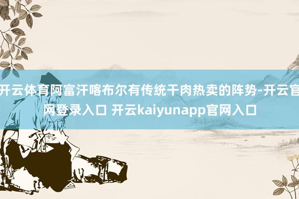 开云体育阿富汗喀布尔有传统干肉热卖的阵势-开云官网登录入口 开云kaiyunapp官网入口
