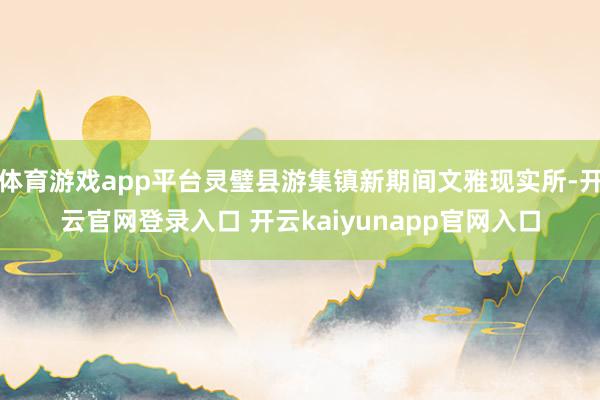 体育游戏app平台灵璧县游集镇新期间文雅现实所-开云官网登录入口 开云kaiyunapp官网入口