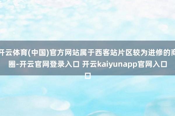 开云体育(中国)官方网站属于西客站片区较为进修的商圈-开云官网登录入口 开云kaiyunapp官网入口