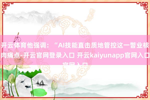 开云体育他强调：“AI技能直击质地管控这一瞥业核肉痛点-开云官网登录入口 开云kaiyunapp官网入口