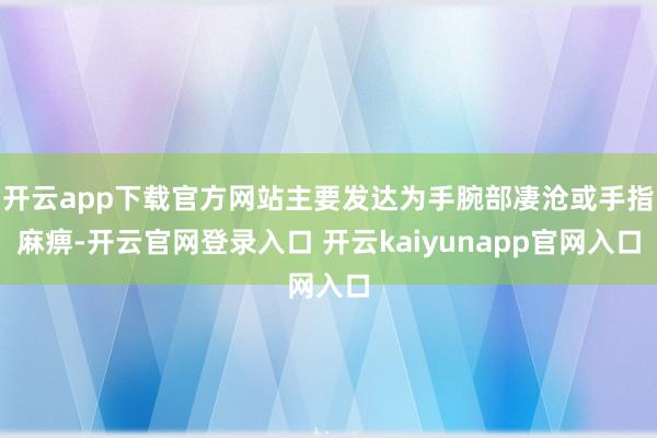 开云app下载官方网站主要发达为手腕部凄沧或手指麻痹-开云官网登录入口 开云kaiyunapp官网入口