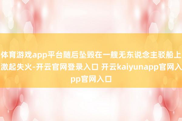 体育游戏app平台随后坠毁在一艘无东说念主驳船上并激起失火-开云官网登录入口 开云kaiyunapp官网入口