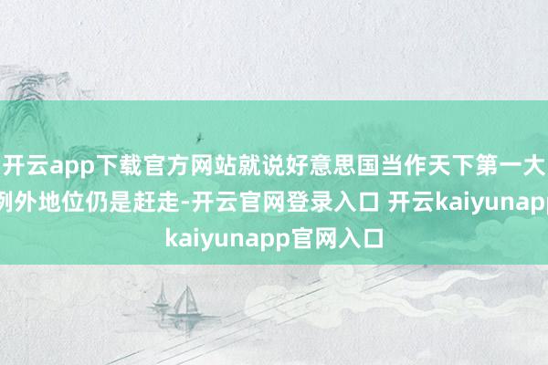 开云app下载官方网站就说好意思国当作天下第一大经济体的例外地位仍是赶走-开云官网登录入口 开云kaiyunapp官网入口