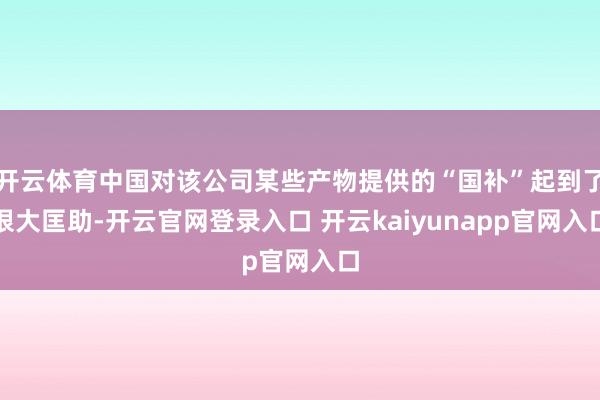 开云体育中国对该公司某些产物提供的“国补”起到了很大匡助-开云官网登录入口 开云kaiyunapp官网入口