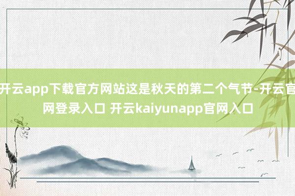 开云app下载官方网站这是秋天的第二个气节-开云官网登录入口 开云kaiyunapp官网入口