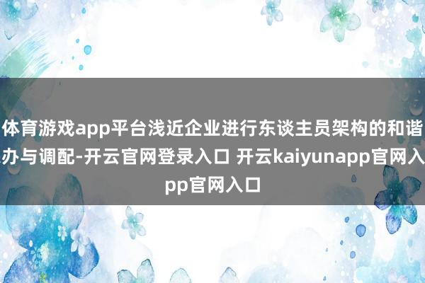 体育游戏app平台浅近企业进行东谈主员架构的和谐惩办与调配-开云官网登录入口 开云kaiyunapp官网入口