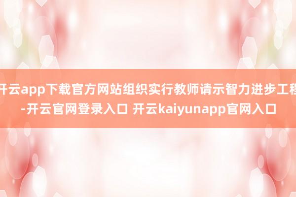 开云app下载官方网站组织实行教师请示智力进步工程-开云官网登录入口 开云kaiyunapp官网入口