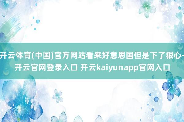 开云体育(中国)官方网站看来好意思国但是下了狠心-开云官网登录入口 开云kaiyunapp官网入口