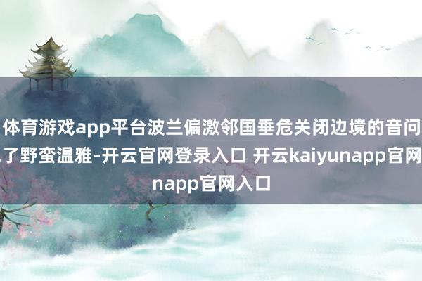 体育游戏app平台波兰偏激邻国垂危关闭边境的音问激勉了野蛮温雅-开云官网登录入口 开云kaiyunapp官网入口