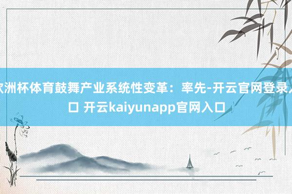 欧洲杯体育鼓舞产业系统性变革：率先-开云官网登录入口 开云kaiyunapp官网入口