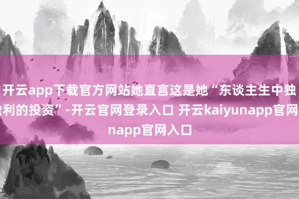 开云app下载官方网站她直言这是她“东谈主生中独一盈利的投资”-开云官网登录入口 开云kaiyunapp官网入口