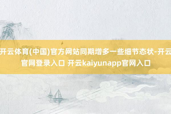 开云体育(中国)官方网站同期增多一些细节态状-开云官网登录入口 开云kaiyunapp官网入口