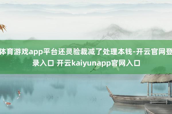 体育游戏app平台还灵验裁减了处理本钱-开云官网登录入口 开云kaiyunapp官网入口