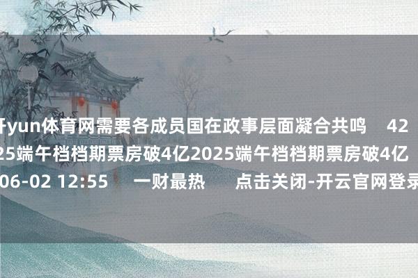 开yun体育网需要各成员国在政事层面凝合共鸣    42  06-18 10:18     2025端午档档期票房破4亿2025端午档档期票房破4亿    17  06-02 12:55     一财最热      点击关闭-开云官网登录入口 开云kaiyunapp官网入口