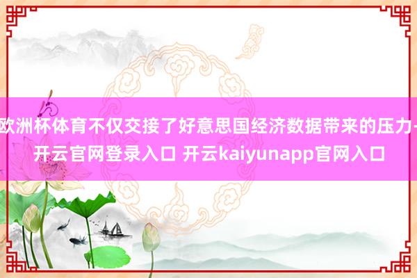 欧洲杯体育不仅交接了好意思国经济数据带来的压力-开云官网登录入口 开云kaiyunapp官网入口