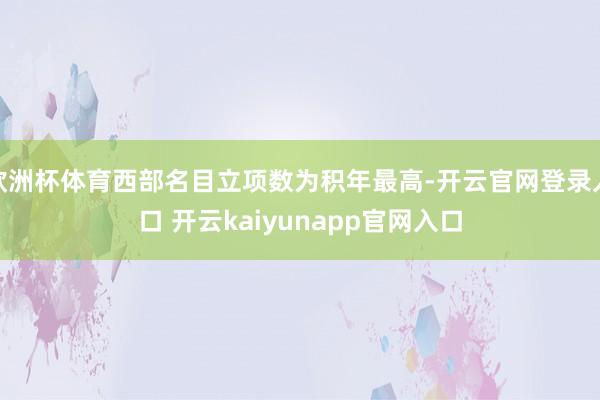 欧洲杯体育西部名目立项数为积年最高-开云官网登录入口 开云kaiyunapp官网入口
