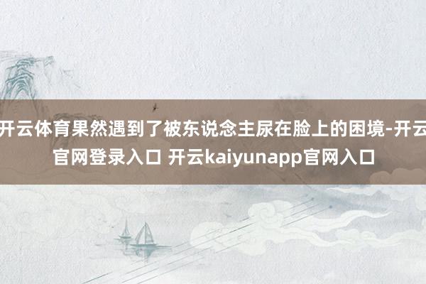 开云体育果然遇到了被东说念主尿在脸上的困境-开云官网登录入口 开云kaiyunapp官网入口