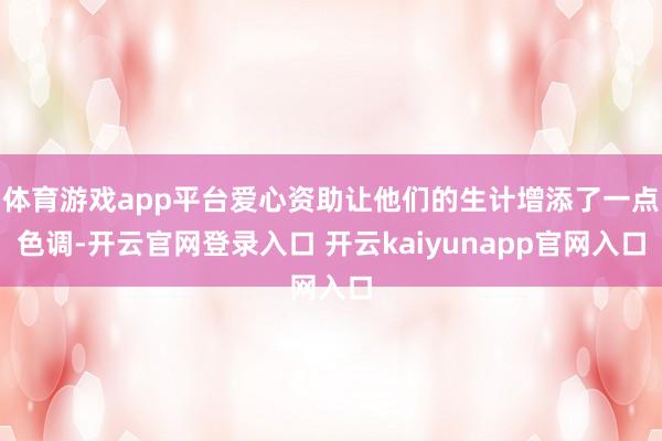 体育游戏app平台爱心资助让他们的生计增添了一点色调-开云官网登录入口 开云kaiyunapp官网入口