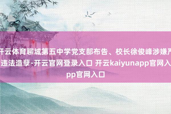 开云体育聊城第五中学党支部布告、校长徐俊峰涉嫌严重违法造孽-开云官网登录入口 开云kaiyunapp官网入口