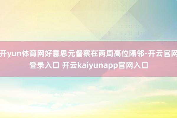 开yun体育网好意思元督察在两周高位隔邻-开云官网登录入口 开云kaiyunapp官网入口