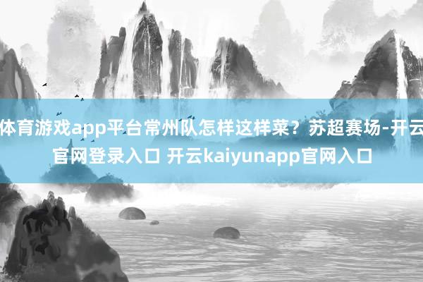 体育游戏app平台常州队怎样这样菜？苏超赛场-开云官网登录入口 开云kaiyunapp官网入口