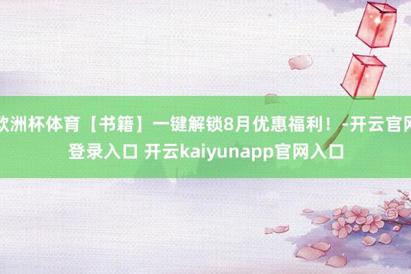 欧洲杯体育【书籍】一键解锁8月优惠福利！-开云官网登录入口 开云kaiyunapp官网入口
