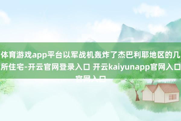 体育游戏app平台以军战机轰炸了杰巴利耶地区的几所住宅-开云官网登录入口 开云kaiyunapp官网入口
