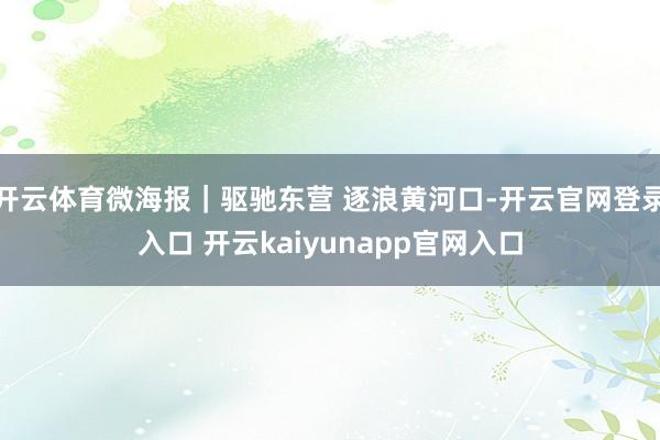 开云体育微海报｜驱驰东营 逐浪黄河口-开云官网登录入口 开云kaiyunapp官网入口