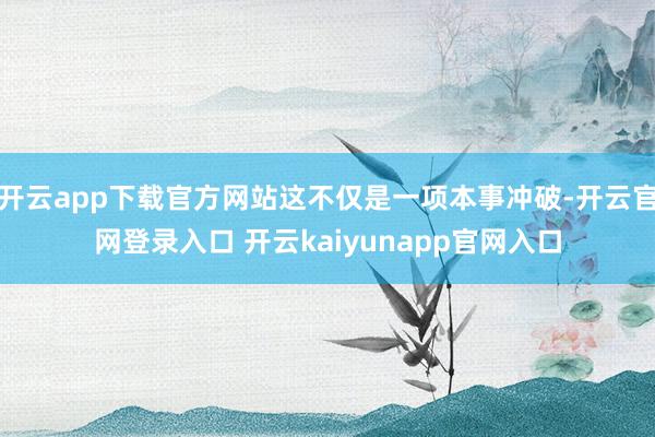 开云app下载官方网站这不仅是一项本事冲破-开云官网登录入口 开云kaiyunapp官网入口