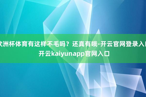 欧洲杯体育有这样不毛吗？还真有哦-开云官网登录入口 开云kaiyunapp官网入口