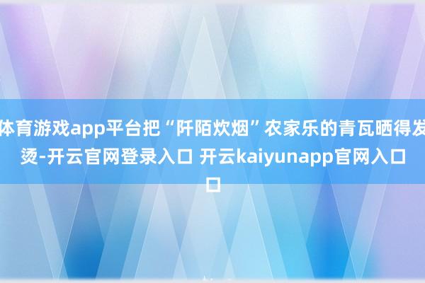 体育游戏app平台把“阡陌炊烟”农家乐的青瓦晒得发烫-开云官网登录入口 开云kaiyunapp官网入口