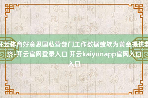 开云体育好意思国私营部门工作数据疲软为黄金提供救济-开云官网登录入口 开云kaiyunapp官网入口