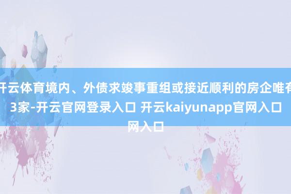 开云体育境内、外债求竣事重组或接近顺利的房企唯有3家-开云官网登录入口 开云kaiyunapp官网入口