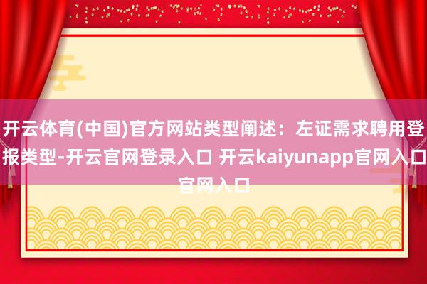 开云体育(中国)官方网站类型阐述:左证需求聘用登报类型-开云官网登录入口 开云kaiyunapp官网入口
