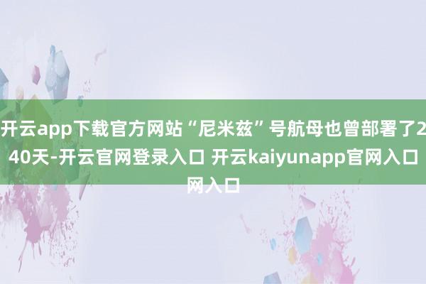 开云app下载官方网站“尼米兹”号航母也曾部署了240天-开云官网登录入口 开云kaiyunapp官网入口