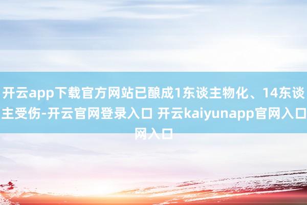 开云app下载官方网站已酿成1东谈主物化、14东谈主受伤-开云官网登录入口 开云kaiyunapp官网入口