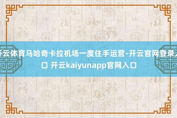 开云体育马哈奇卡拉机场一度住手运营-开云官网登录入口 开云kaiyunapp官网入口