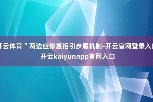 开云体育"两边应修复招引步履机制-开云官网登录入口 开云kaiyunapp官网入口